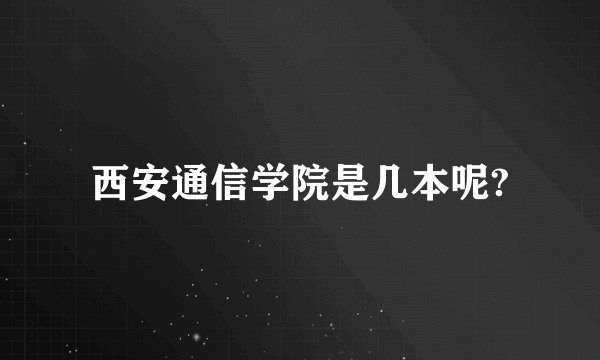 西安通信学院是几本呢?