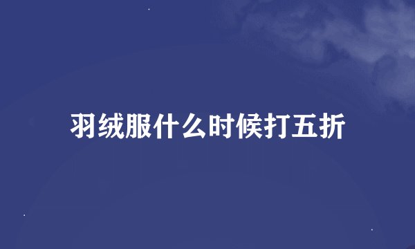 羽绒服什么时候打五折