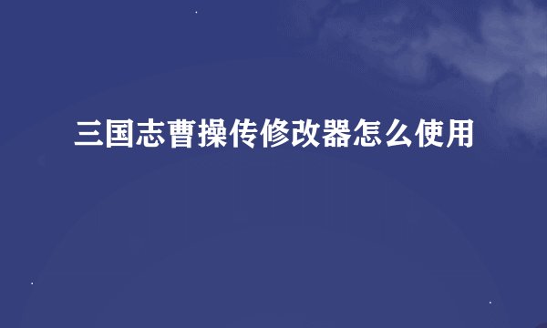 三国志曹操传修改器怎么使用