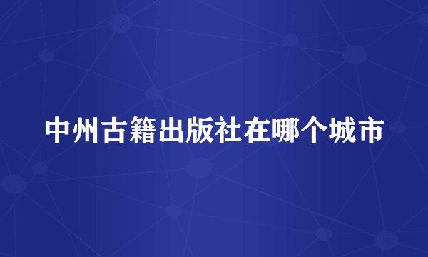中州古籍出版社在哪个城市