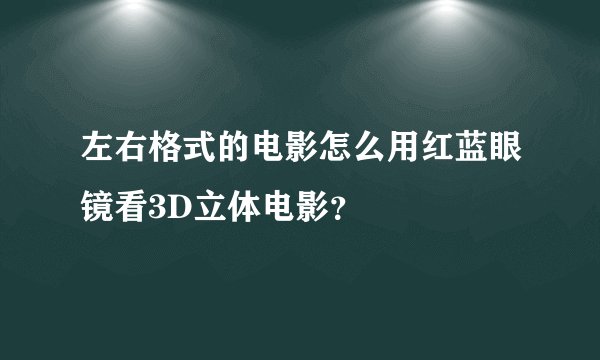 左右格式的电影怎么用红蓝眼镜看3D立体电影？
