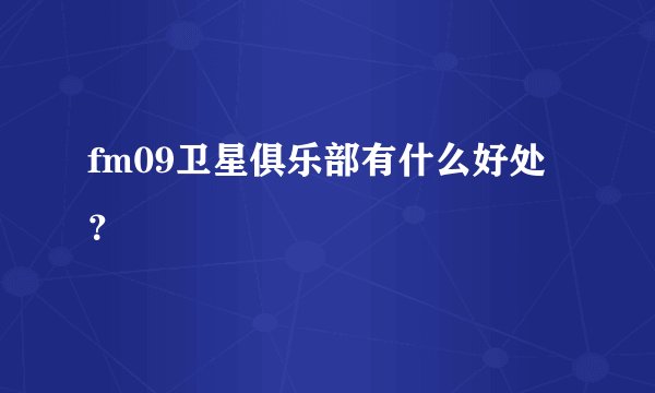 fm09卫星俱乐部有什么好处？