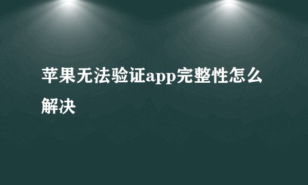 苹果无法验证app完整性怎么解决