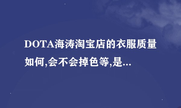 DOTA海涛淘宝店的衣服质量如何,会不会掉色等,是悦图的吗？？？求买过的谈谈很想买。