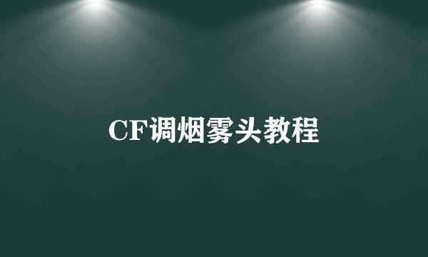 CF调烟雾头教程