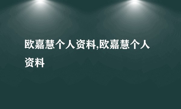 欧嘉慧个人资料,欧嘉慧个人资料