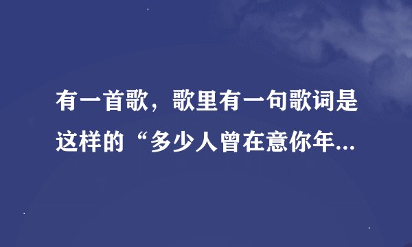 有一首歌，歌里有一句歌词是这样的“多少人曾在意你年轻时的容颜，可是谁能承受岁月无情的变迁，多少人曾