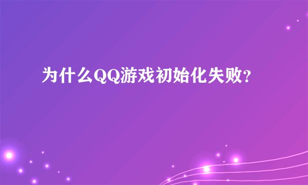 为什么QQ游戏初始化失败？