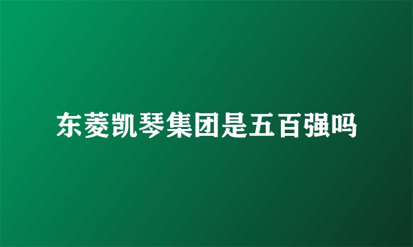 东菱凯琴集团是五百强吗