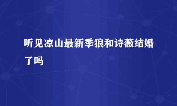 听见凉山最新季狼和诗薇结婚了吗