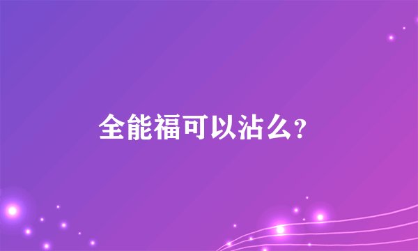全能福可以沾么？