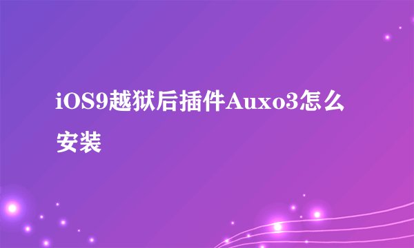 iOS9越狱后插件Auxo3怎么安装