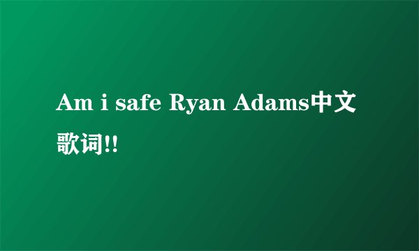 Am i safe Ryan Adams中文歌词!!