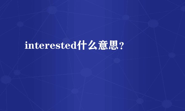 interested什么意思？