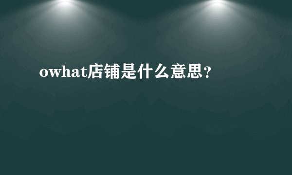 owhat店铺是什么意思？