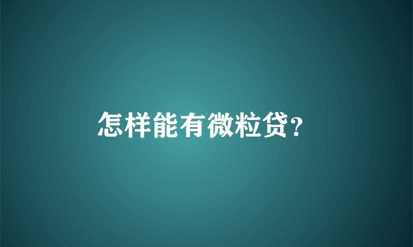 怎样能有微粒贷？