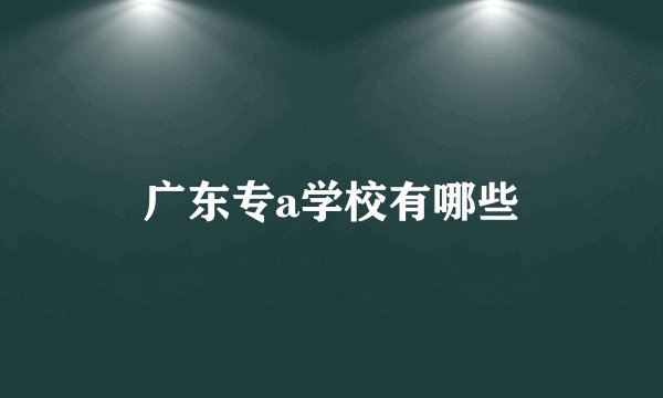 广东专a学校有哪些