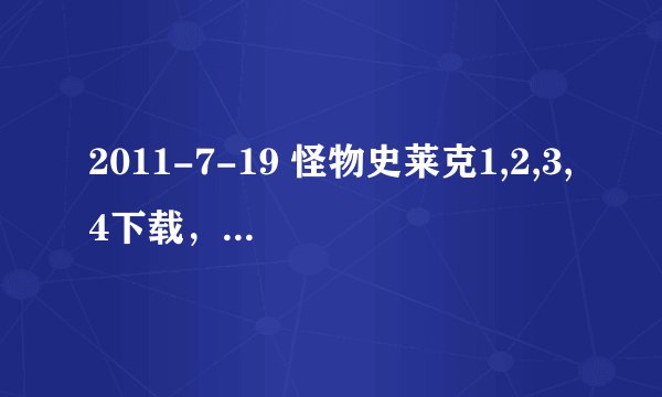 2011-7-19 怪物史莱克1,2,3,4下载，迅雷种子就行！要英文版，中英字幕的，谢谢