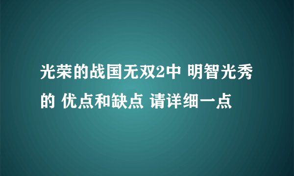光荣的战国无双2中 明智光秀 的 优点和缺点 请详细一点