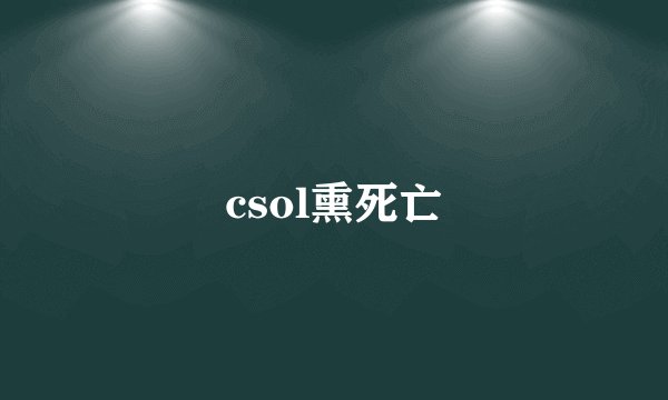 csol熏死亡
