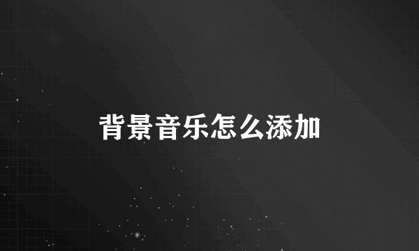 背景音乐怎么添加