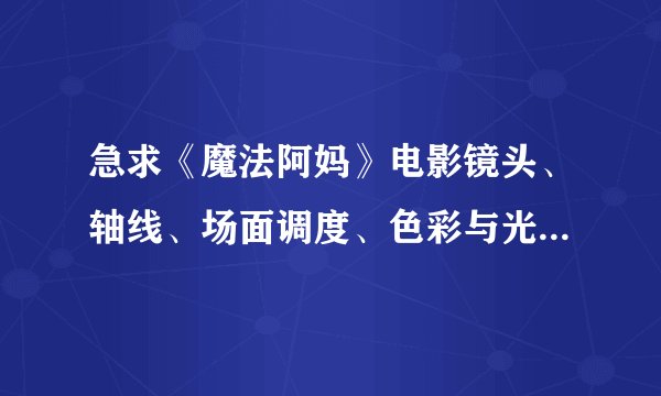 急求《魔法阿妈》电影镜头、轴线、场面调度、色彩与光影、声音设计、剪辑分析。