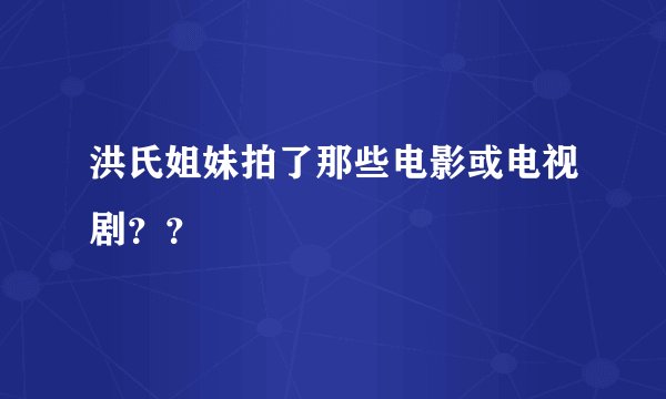 洪氏姐妹拍了那些电影或电视剧？？