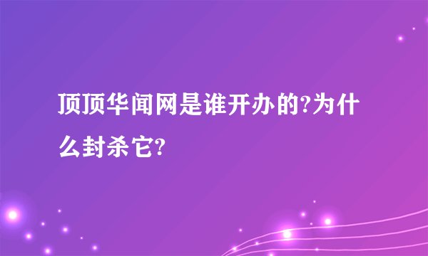 顶顶华闻网是谁开办的?为什么封杀它?