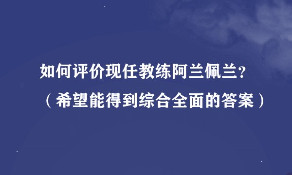 如何评价现任教练阿兰佩兰？（希望能得到综合全面的答案）