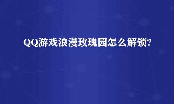 QQ游戏浪漫玫瑰园怎么解锁?