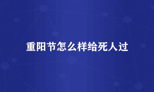 重阳节怎么样给死人过