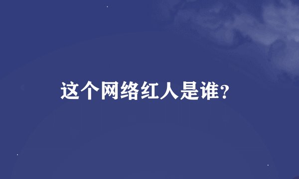 这个网络红人是谁？