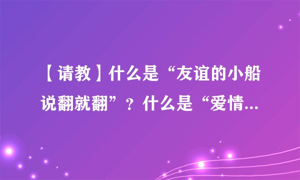 【请教】什么是“友谊的小船说翻就翻”？什么是“爱情的巨轮”？什么是“婚姻的殿堂”？什么是“爱情的巨