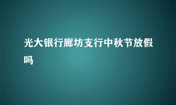 光大银行廊坊支行中秋节放假吗