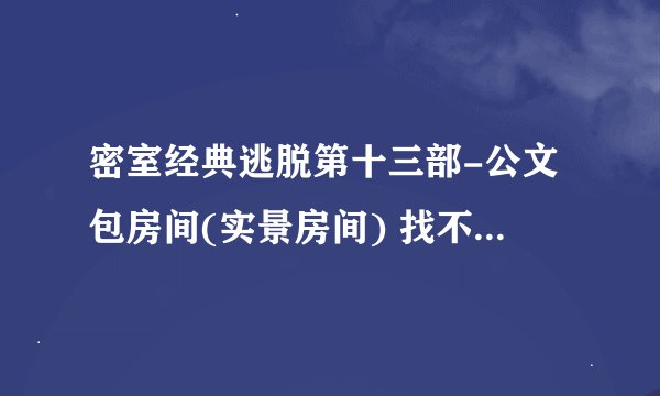 密室经典逃脱第十三部-公文包房间(实景房间) 找不到椅子前的提示纸啊