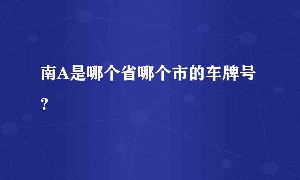 南A是哪个省哪个市的车牌号？