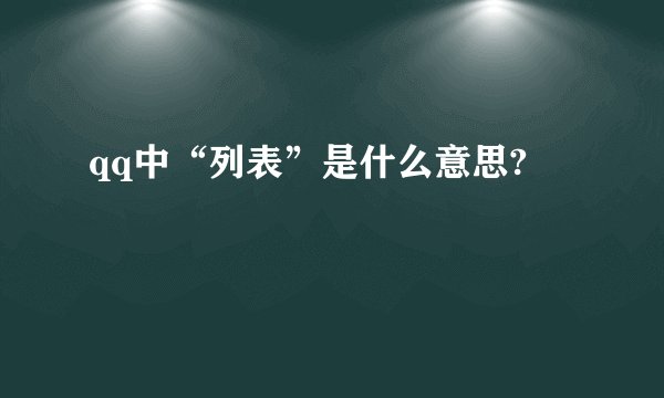 qq中“列表”是什么意思?