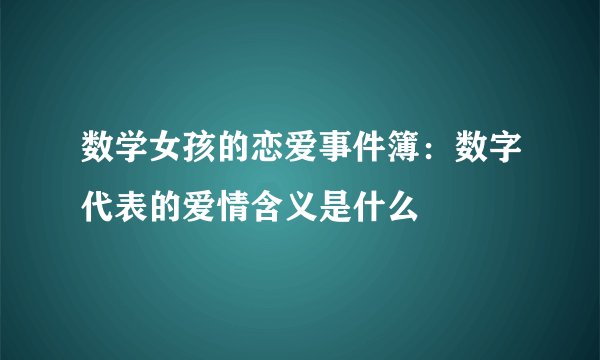 数学女孩的恋爱事件簿：数字代表的爱情含义是什么