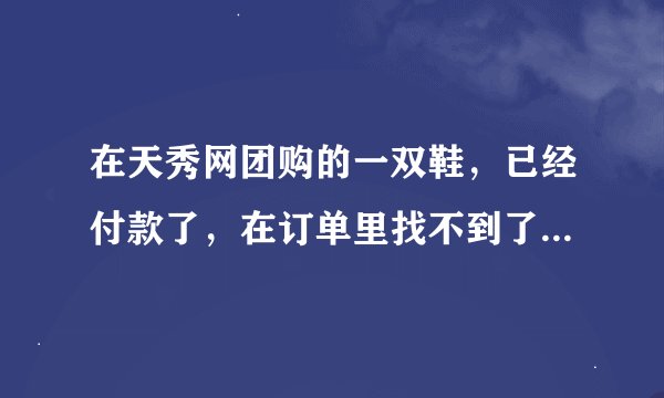 在天秀网团购的一双鞋，已经付款了，在订单里找不到了是怎么回事？