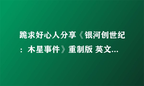 跪求好心人分享《银河创世纪：木星事件》重制版 英文免安装版游戏免费百度云资源