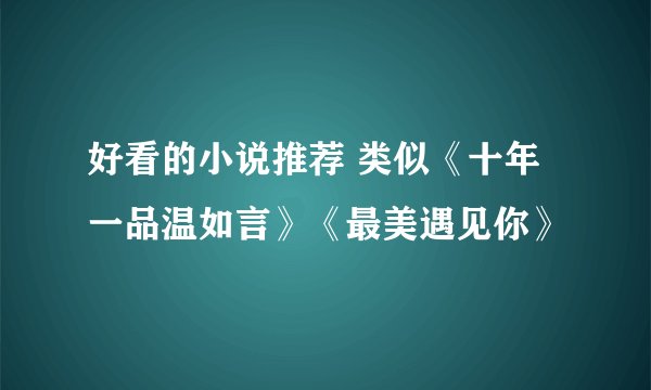 好看的小说推荐 类似《十年一品温如言》《最美遇见你》
