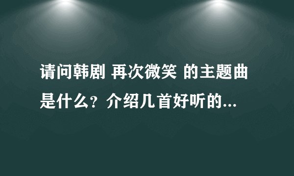 请问韩剧 再次微笑 的主题曲是什么？介绍几首好听的韩文歌或英文歌。