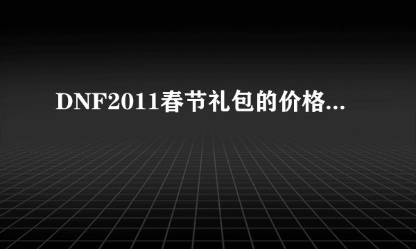DNF2011春节礼包的价格...