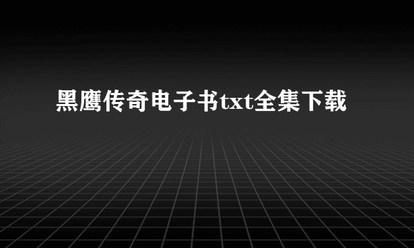 黑鹰传奇电子书txt全集下载