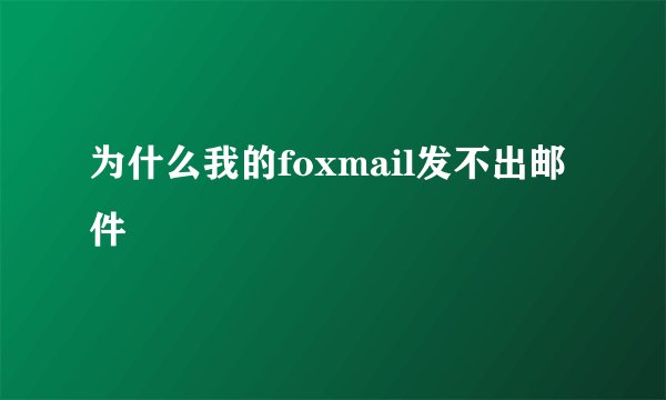 为什么我的foxmail发不出邮件