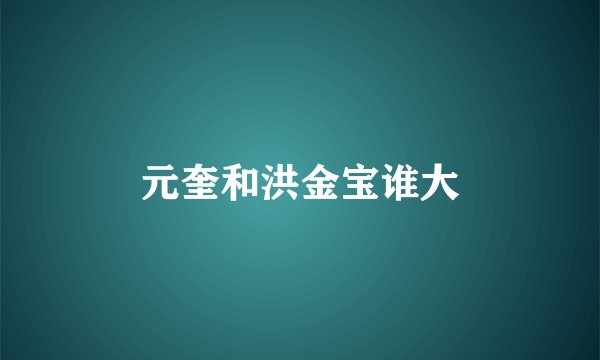 元奎和洪金宝谁大
