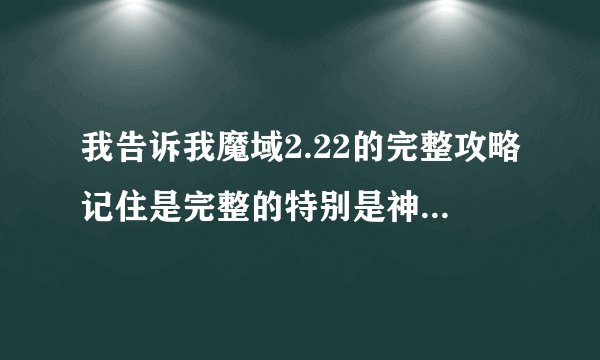 我告诉我魔域2.22的完整攻略记住是完整的特别是神器则么弄和奇迹龙则么升星发在1124897803@qq.com上有追分