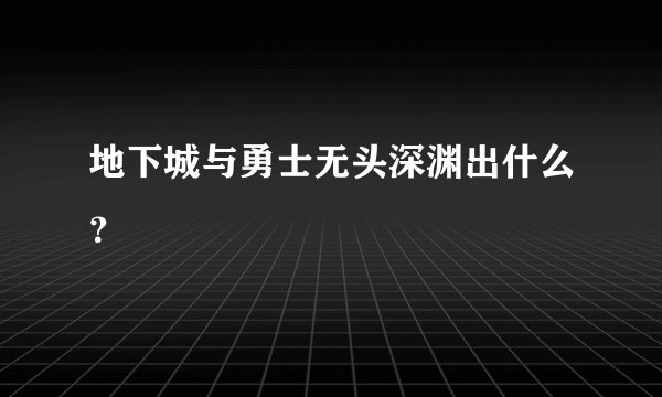 地下城与勇士无头深渊出什么？