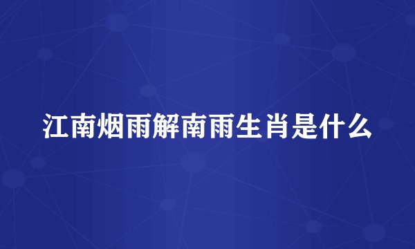 江南烟雨解南雨生肖是什么