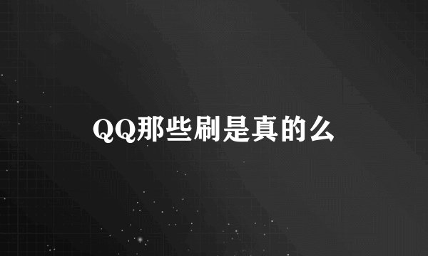 QQ那些刷是真的么